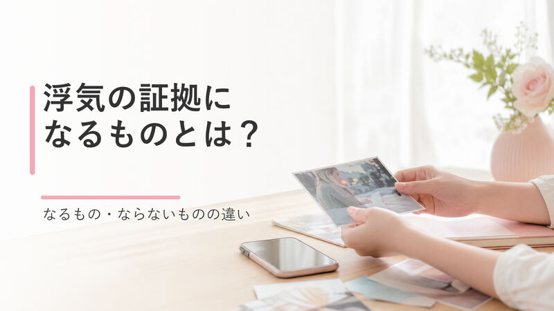 浮気の証拠になるものとは？証拠にならないものとの違いと自分で集めるときの注意点